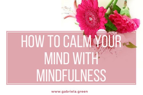 How to calm your mind with mindfulness - Gabriela Green